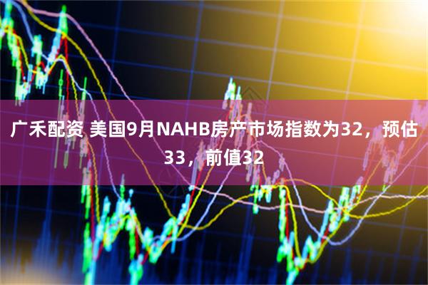 广禾配资 美国9月NAHB房产市场指数为32，预估33，前值32