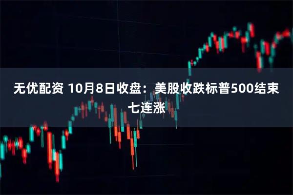无优配资 10月8日收盘：美股收跌标普500结束七连涨