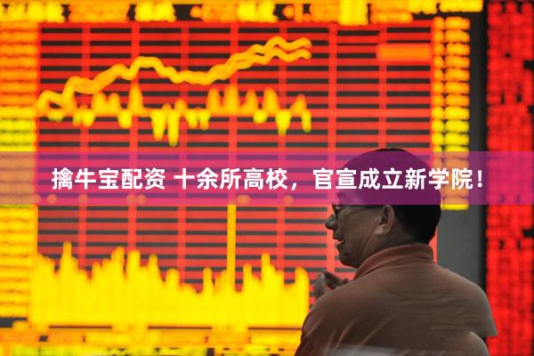 擒牛宝配资 十余所高校，官宣成立新学院！