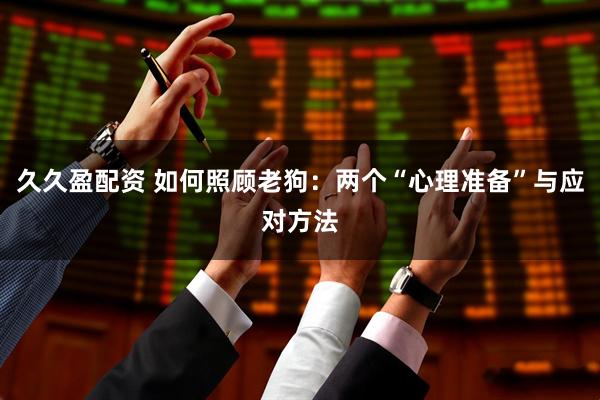 久久盈配资 如何照顾老狗：两个“心理准备”与应对方法