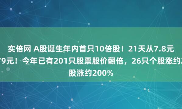 实倍网 A股诞生年内首只10倍股!21天从7.8元涨到79元!今年已有201只股票股价翻倍,26只个股涨约200%